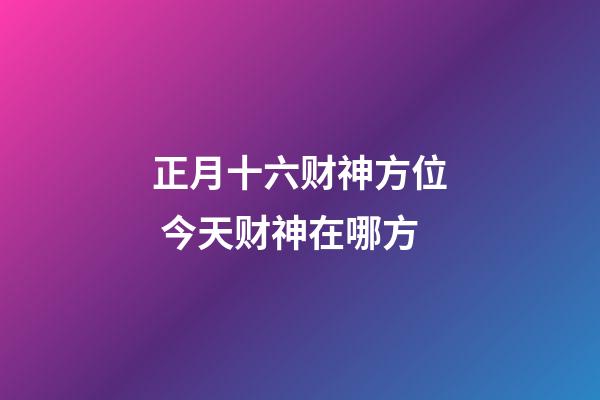 正月十六财神方位 今天财神在哪方